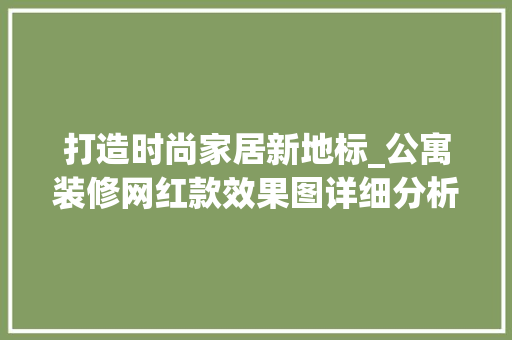 打造时尚家居新地标_公寓装修网红款效果图详细分析