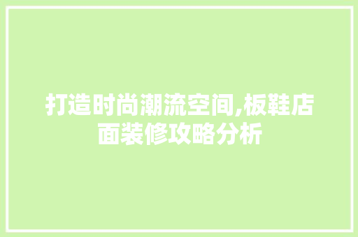打造时尚潮流空间,板鞋店面装修攻略分析