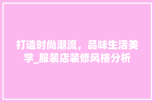 打造时尚潮流，品味生活美学_服装店装修风格分析