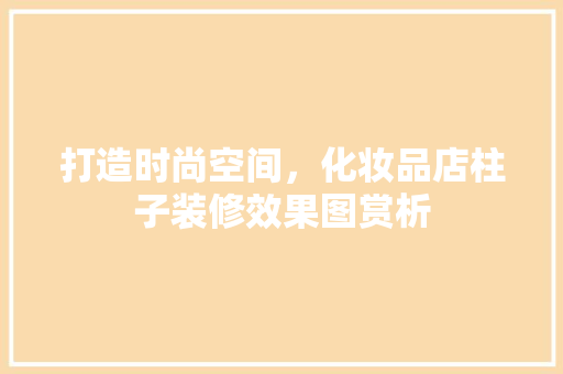 打造时尚空间，化妆品店柱子装修效果图赏析