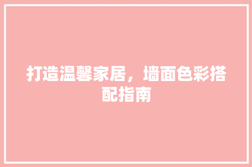 打造温馨家居，墙面色彩搭配指南