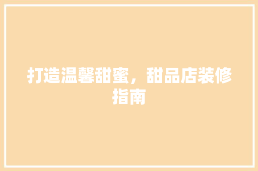 打造温馨甜蜜，甜品店装修指南