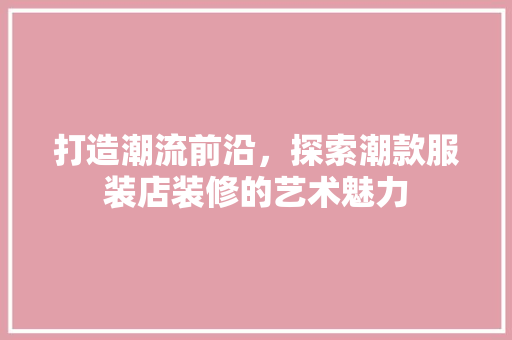 打造潮流前沿，探索潮款服装店装修的艺术魅力