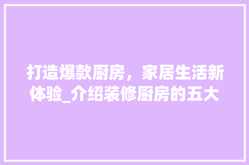 打造爆款厨房，家居生活新体验_介绍装修厨房的五大方法