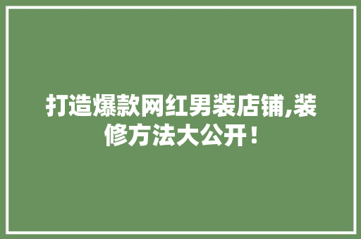 打造爆款网红男装店铺,装修方法大公开！