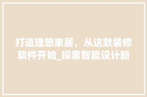 打造理想家居，从这款装修软件开始_探索智能设计新境界