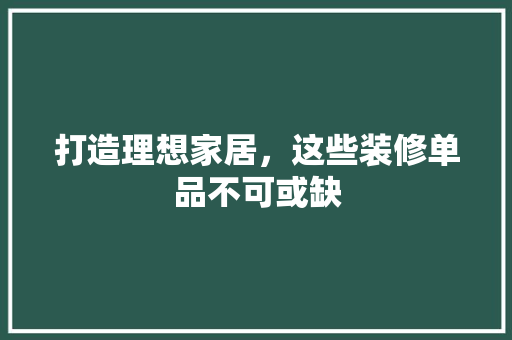 打造理想家居，这些装修单品不可或缺