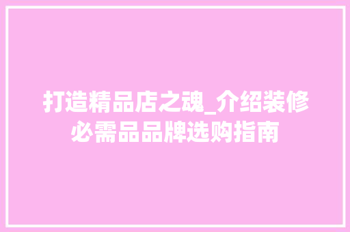 打造精品店之魂_介绍装修必需品品牌选购指南，装修品牌选择。
