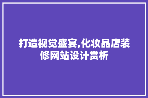 打造视觉盛宴,化妆品店装修网站设计赏析