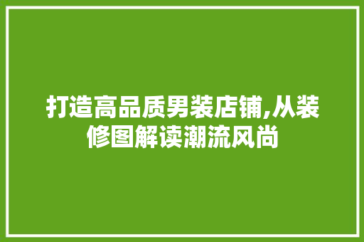 打造高品质男装店铺,从装修图解读潮流风尚