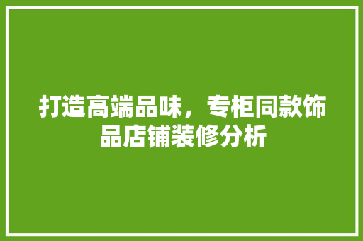 打造高端品味，专柜同款饰品店铺装修分析