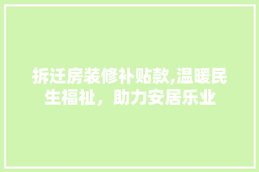 拆迁房装修补贴款,温暖民生福祉，助力安居乐业