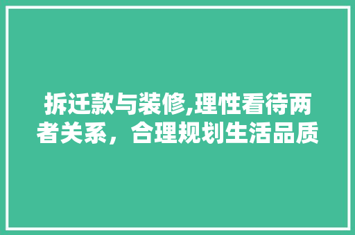 拆迁款与装修,理性看待两者关系，合理规划生活品质