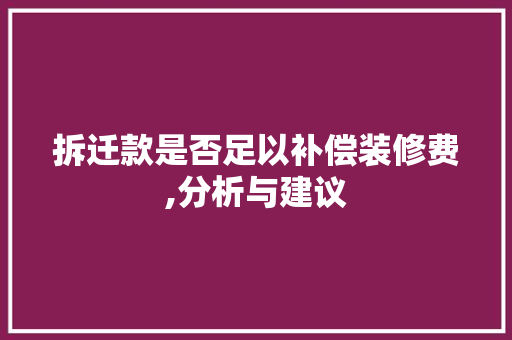 拆迁款是否足以补偿装修费,分析与建议 拆迁款是否足以补偿装修费,分析与建议 买房须知
