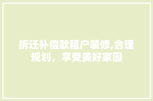 拆迁补偿款租户装修,合理规划，享受美好家园