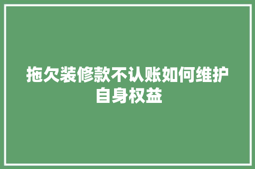 拖欠装修款不认账如何维护自身权益