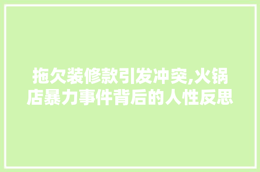 拖欠装修款引发冲突,火锅店暴力事件背后的人性反思