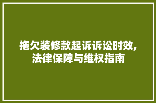 拖欠装修款起诉诉讼时效,法律保障与维权指南 拖欠装修款起诉诉讼时效,法律保障与维权指南 装修知识