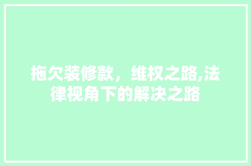 拖欠装修款，维权之路,法律视角下的解决之路