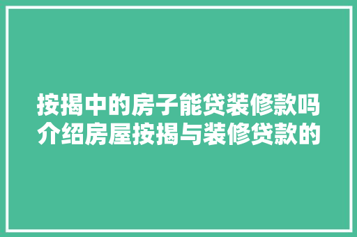 按揭中的房子能贷装修款吗介绍房屋按揭与装修贷款的关联 按揭中的房子能贷装修款吗介绍房屋按揭与装修贷款的关联 买房须知