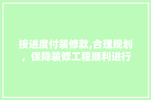按进度付装修款,合理规划，保障装修工程顺利进行