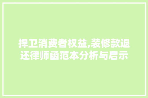 捍卫消费者权益,装修款退还律师函范本分析与启示，装修款退款申请书怎么写。