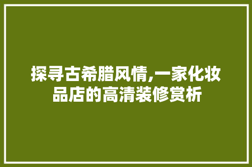 探寻古希腊风情,一家化妆品店的高清装修赏析