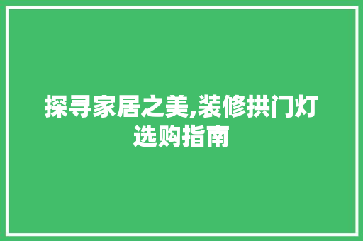 探寻家居之美,装修拱门灯选购指南