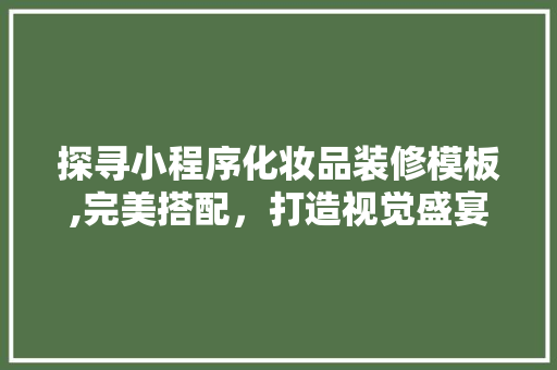 探寻小程序化妆品装修模板,完美搭配，打造视觉盛宴