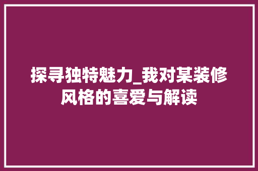 探寻独特魅力_我对某装修风格的喜爱与解读