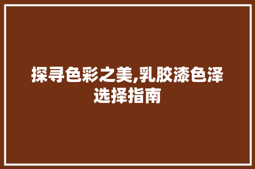 探寻色彩之美,乳胶漆色泽选择指南