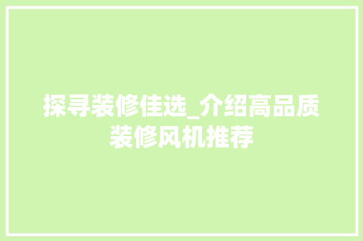 探寻装修佳选_介绍高品质装修风机推荐