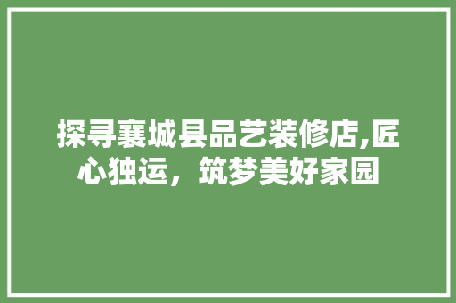 探寻襄城县品艺装修店,匠心独运，筑梦美好家园