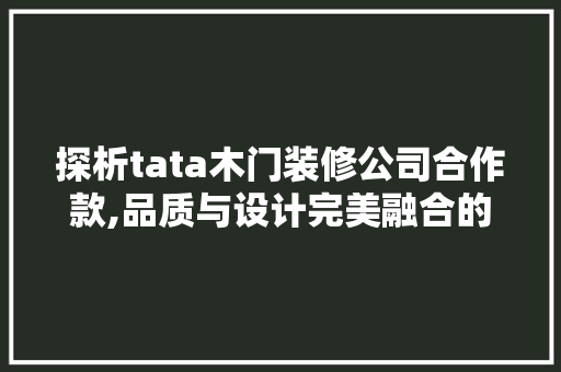 探析tata木门装修公司合作款,品质与设计完美融合的艺术之选