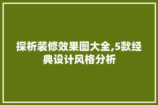 探析装修效果图大全,5款经典设计风格分析 探析装修效果图大全,5款经典设计风格分析 家居设计