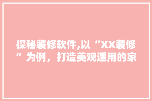 探秘装修软件,以“XX装修”为例，打造美观适用的家居空间