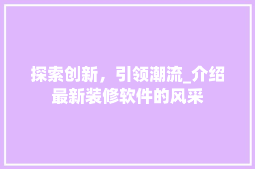 探索创新，引领潮流_介绍最新装修软件的风采