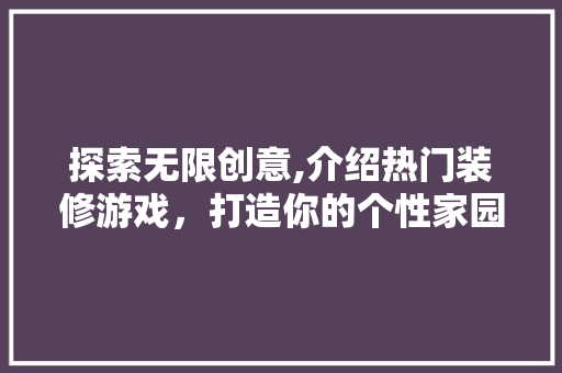 探索无限创意,介绍热门装修游戏，打造你的个性家园