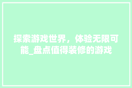 探索游戏世界，体验无限可能_盘点值得装修的游戏