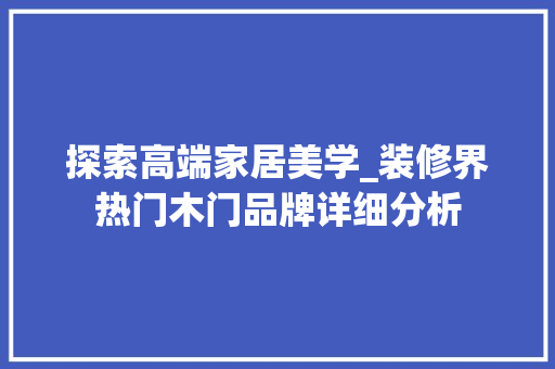 探索高端家居美学_装修界热门木门品牌详细分析