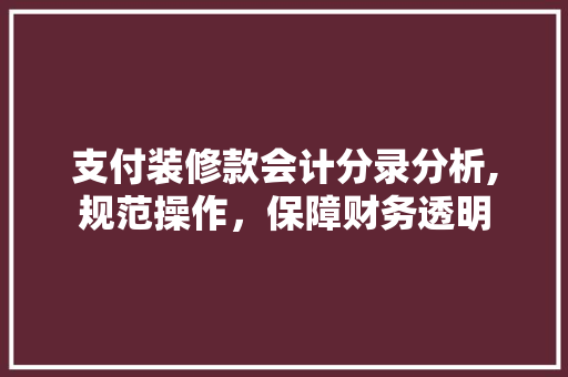 支付装修款会计分录分析,规范操作，保障财务透明 支付装修款会计分录分析,规范操作，保障财务透明 买房须知