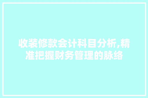 收装修款会计科目分析,精准把握财务管理的脉络