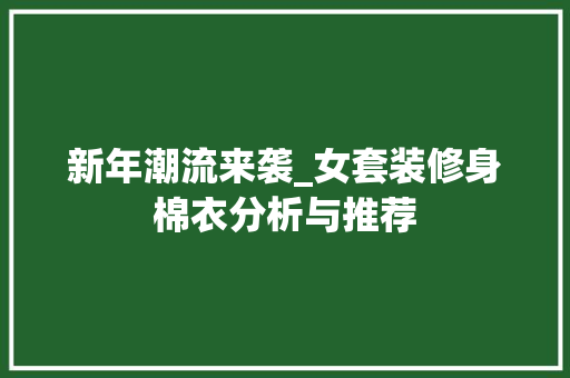 新年潮流来袭_女套装修身棉衣分析与推荐 新年潮流来袭_女套装修身棉衣分析与推荐 家居设计