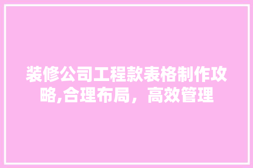 装修公司工程款表格制作攻略,合理布局，高效管理 装修公司工程款表格制作攻略,合理布局，高效管理 家居装饰
