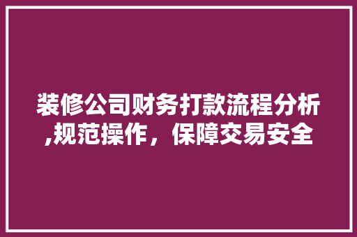 装修公司财务打款流程分析,规范操作，保障交易安全 装修公司财务打款流程分析,规范操作，保障交易安全 买房须知