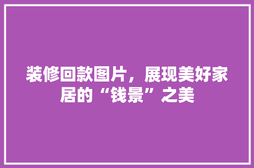 装修回款图片，展现美好家居的“钱景”之美 装修回款图片，展现美好家居的“钱景”之美 家居设计