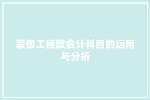 装修工程款会计科目的运用与分析 装修工程款会计科目的运用与分析 家居装饰
