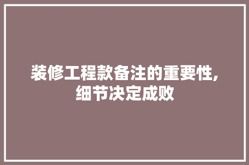 装修工程款备注的重要性,细节决定成败 装修工程款备注的重要性,细节决定成败 家居装饰
