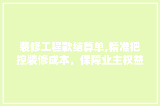 装修工程款结算单,精准把控装修成本，保障业主权益 装修工程款结算单,精准把控装修成本，保障业主权益 家居设计