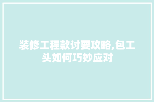装修工程款讨要攻略,包工头如何巧妙应对 装修工程款讨要攻略,包工头如何巧妙应对 家居设计